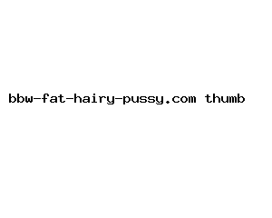bbw-fat-hairy-pussy.com