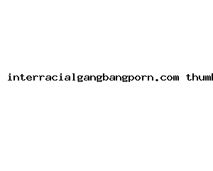 interracialgangbangporn.com