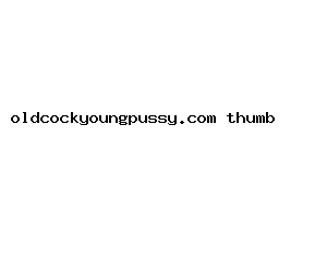 oldcockyoungpussy.com