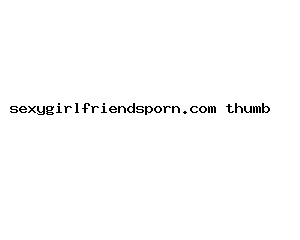 sexygirlfriendsporn.com
