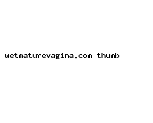 wetmaturevagina.com