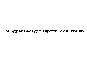 youngperfectgirlsporn.com