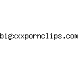 bigxxxpornclips.com