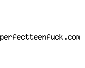perfectteenfuck.com
