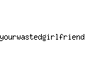 yourwastedgirlfriend.com